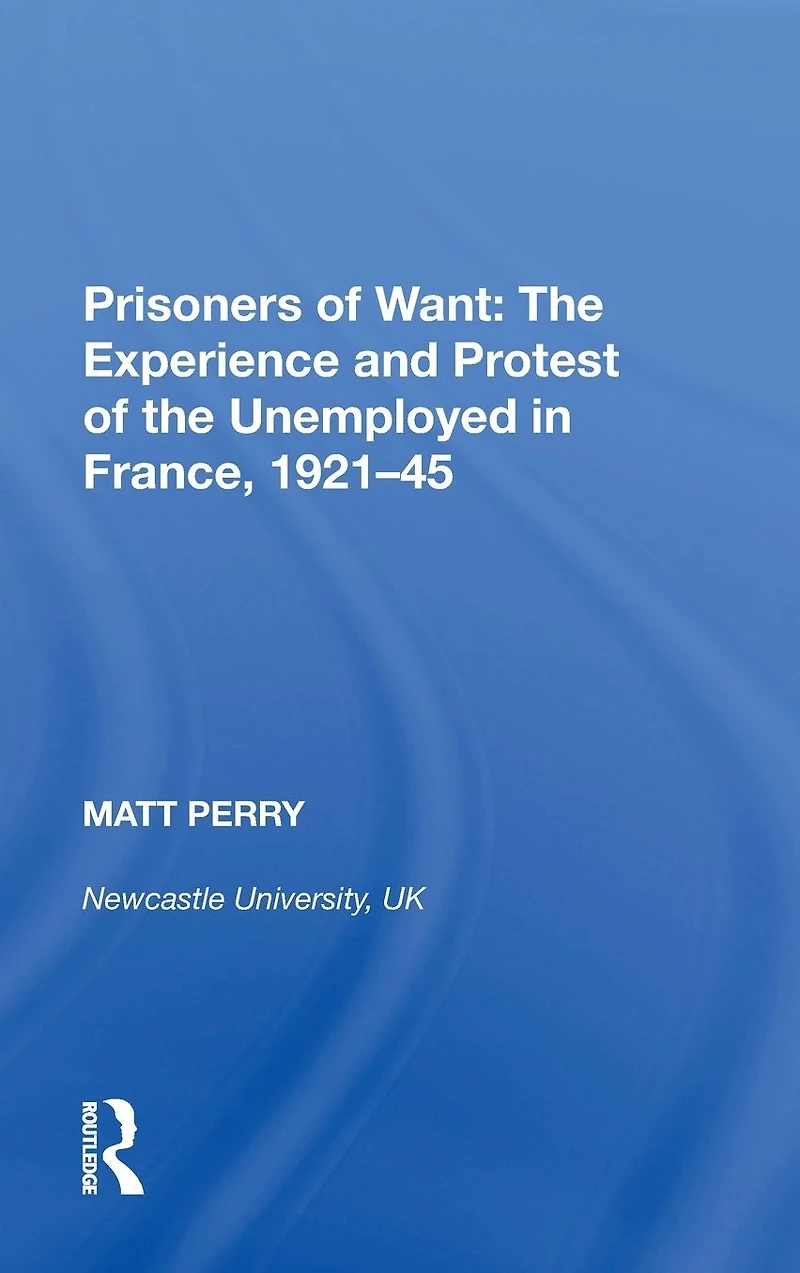Prisoners of Want: the Experience and Protest Unemployed France, 1921-45