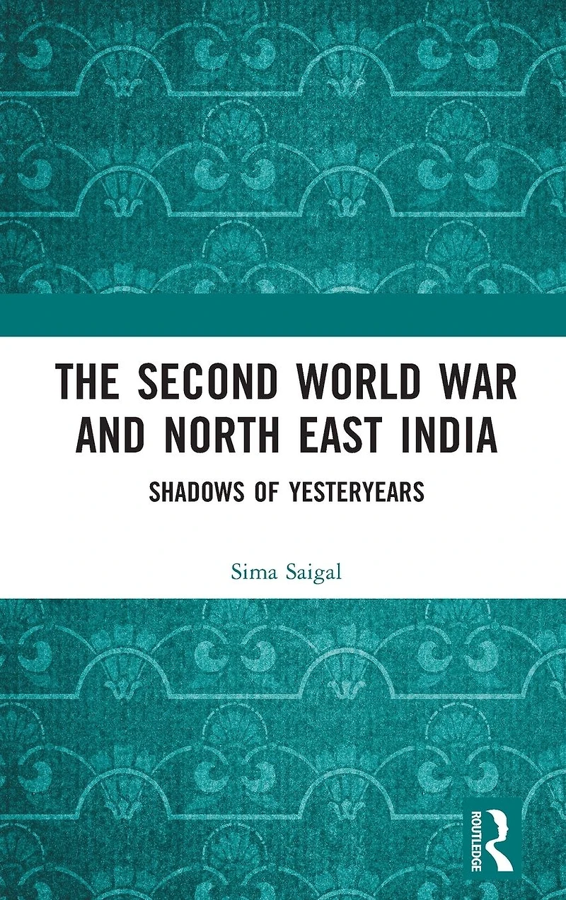 The Second World War and North East India: Shadows of Yesteryears