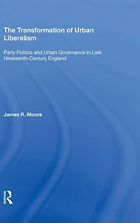 The Transformation of Urban Liberalism: Party Politics and Governance Late Nineteenth-Century England