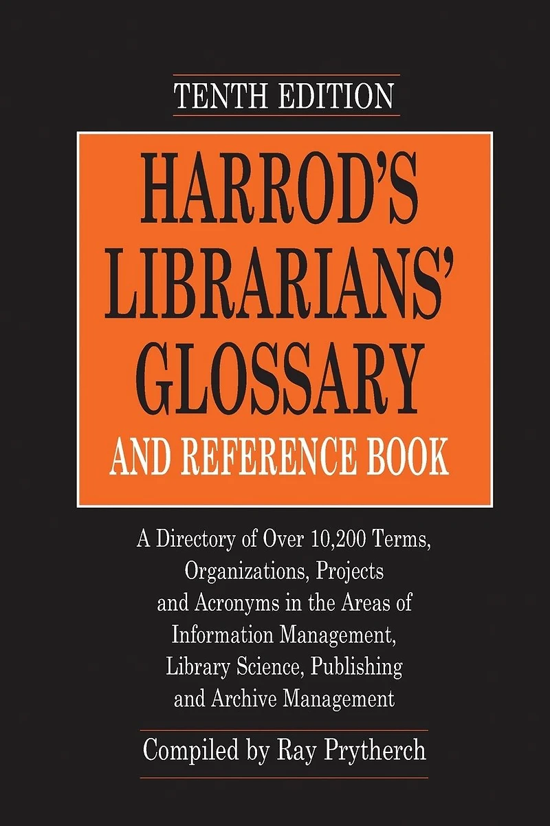 Harrod's Librarians' Glossary and Reference Book: A Directory of Over 10,200 Terms, Organizations, Projects Acronyms the Areas Information Management, Library Science, Publishing Archive Management