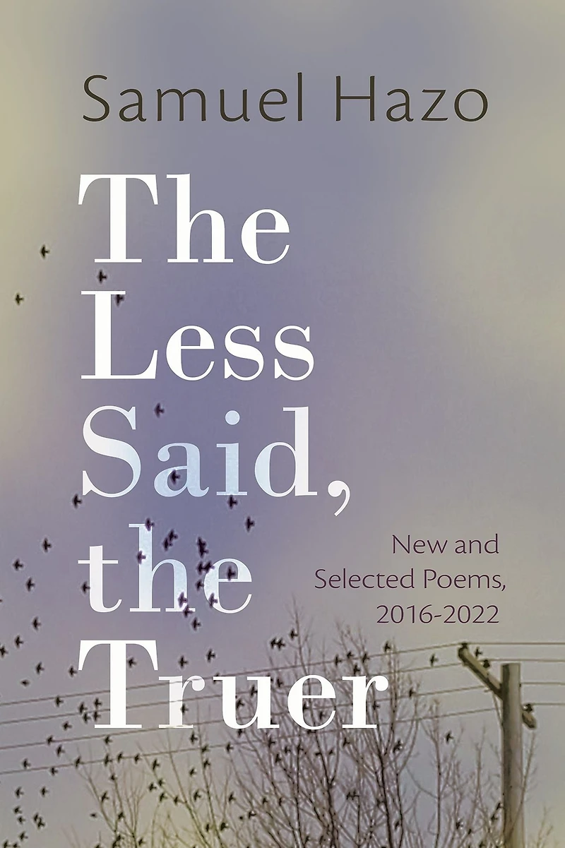 the Less Said, Truer: New and Selected Poems, 2016-2022