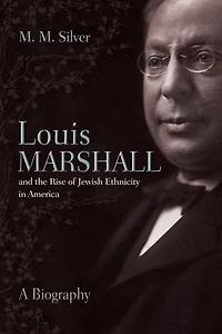 Louis Marshall and the Rise of Jewish Ethnicity America: A Biography