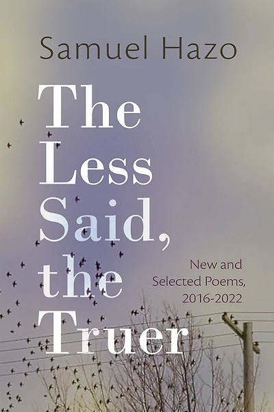 the Less Said, Truer: New and Selected Poems, 2016-2022