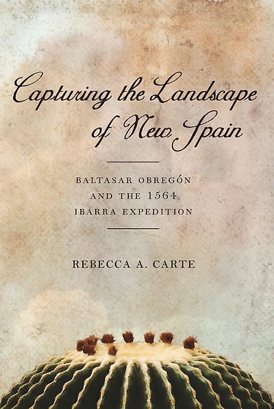 Capturing the Landscape of New Spain: Baltasar Obregón and 1564 Ibarra Expedition