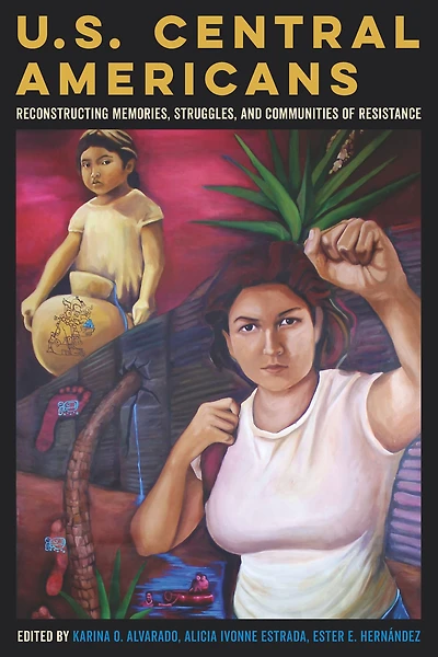 U.S. Central Americans: Reconstructing Memories, Struggles, and Communities of Resistance