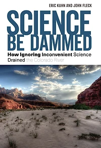 Science Be Dammed: How Ignoring Inconvenient Drained the Colorado River