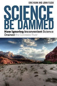 Science Be Dammed: How Ignoring Inconvenient Drained the Colorado River