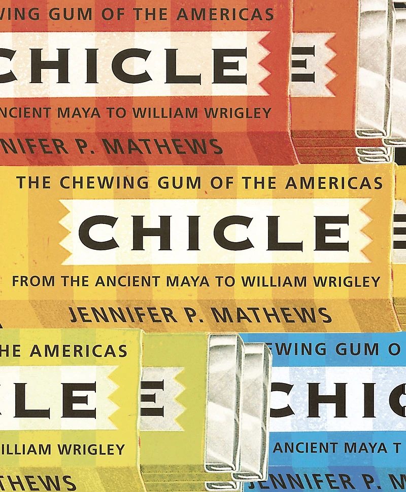 Chicle: The Chewing Gum of the Americas, From the Ancient Maya to William Wrigley