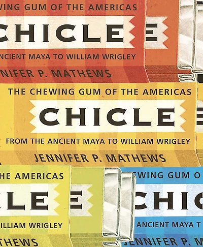 Chicle: The Chewing Gum of the Americas, From the Ancient Maya to William Wrigley