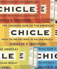 Chicle: The Chewing Gum of the Americas, From the Ancient Maya to William Wrigley
