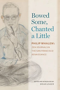Bowed Some, Chanted a Little: Philip Whalen's Zen Journals and the San Francisco Renaissance