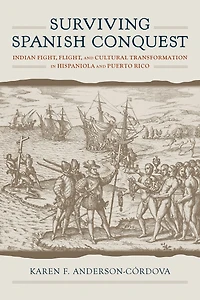 Surviving Spanish Conquest: Indian Fight, Flight, and Cultural Transformation Hispaniola Puerto Rico