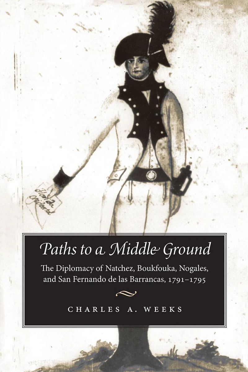 Paths to a Middle Ground: The Diplomacy of Natchez, Boukfouka, Nogales, and San Fernando de las Barrancas, 1791-1795