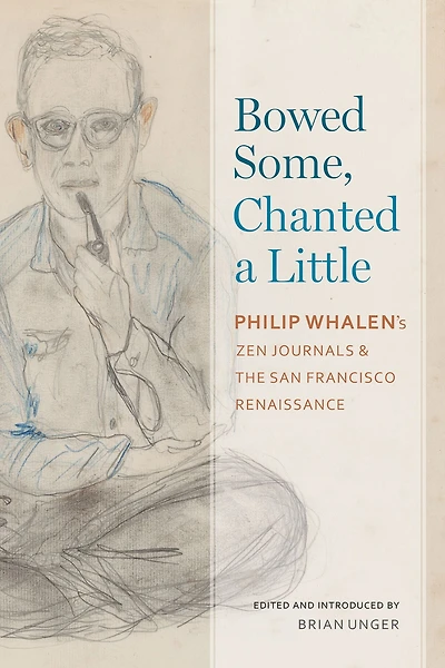 Bowed Some, Chanted a Little: Philip Whalen's Zen Journals and the San Francisco Renaissance
