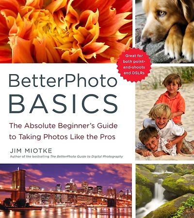 BetterPhoto Basics: the Absolute Beginner's Guide to Taking Photos Like Pros