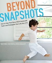 Beyond Snapshots: How to Take That Fancy DSLR Camera Off "Auto" and Photograph Your Life like a Pro
