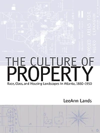The Culture of Property: Race, Class, and Housing Landscapes in Atlanta, 1880-1950
