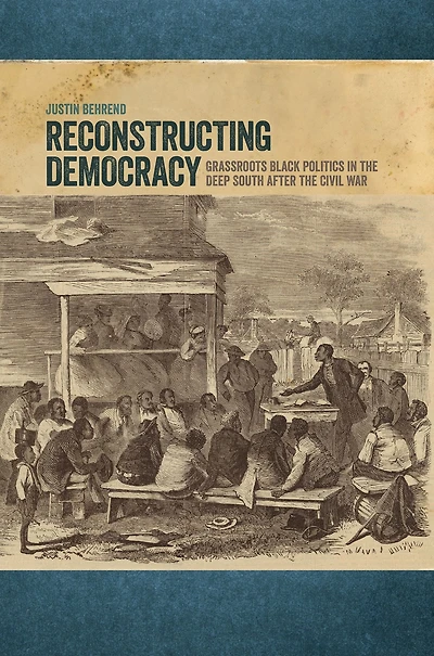 Reconstructing Democracy: Grassroots Black Politics in the Deep South after the Civil War