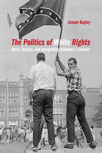 The Politics of White Rights: Race, Justice, and Integrating Alabama's Schools