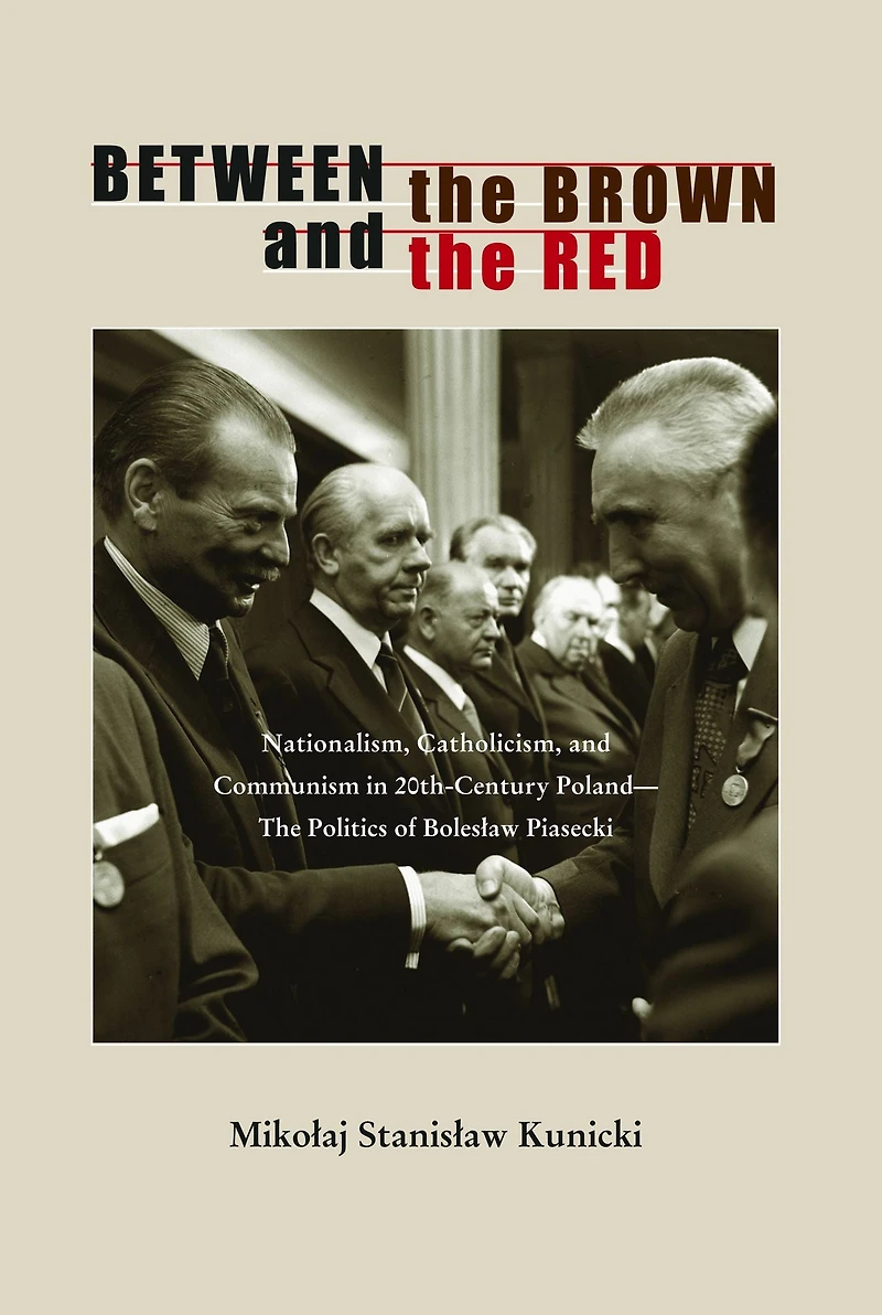 Between the Brown and Red: Nationalism, Catholicism, Communism Twentieth-Century Poland-The Politics of Boleslaw Piasecki