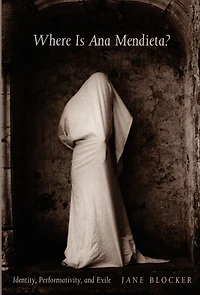 Where Is Ana Mendieta?: Identity, Performativity, and Exile