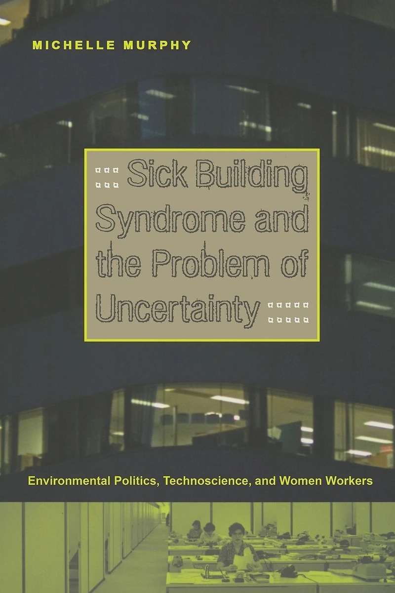 Sick Building Syndrome and the Problem of Uncertainty: Environmental Politics, Technoscience, Women Workers
