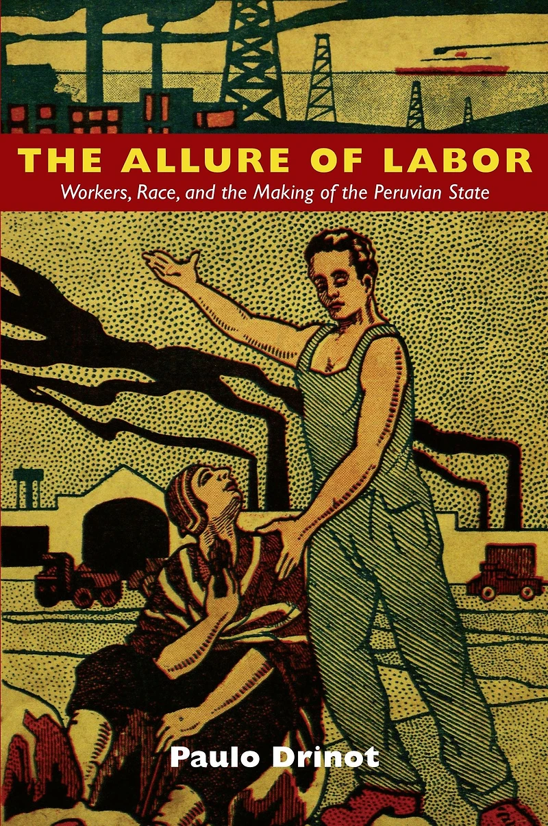 the Allure of Labor: Workers, Race, and Making Peruvian State