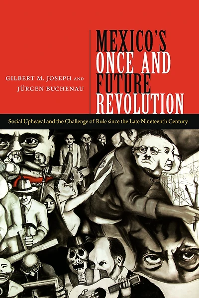 Mexico's Once and Future Revolution: Social Upheaval the Challenge of Rule since Late Nineteenth Century