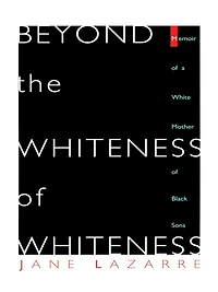 Beyond The Whiteness of Whiteness: Memoir of a White Mother of Black Sons