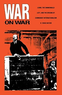 War on War: Lenin, the Zimmerwald Left, and Origins of Communist Internationalism