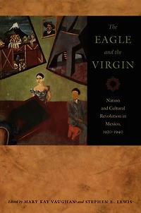 the Eagle and Virgin: Nation Cultural Revolution Mexico, 1920-1940