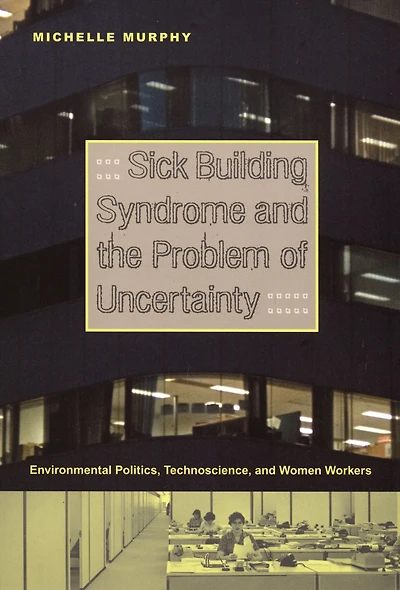 Sick Building Syndrome and the Problem of Uncertainty: Environmental Politics, Technoscience, Women Workers