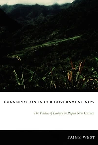 Conservation Is Our Government Now: The Politics of Ecology in Papua New Guinea