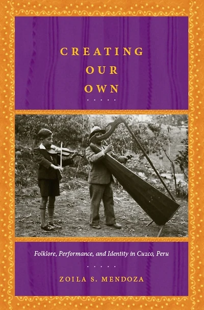 Creating Our Own: Folklore, Performance, and Identity in Cuzco, Peru