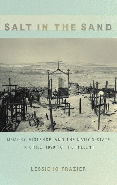 Salt in the Sand: Memory, Violence, and the Nation-State in Chile, 1890 to the Present