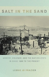 Salt in the Sand: Memory, Violence, and the Nation-State in Chile, 1890 to the Present