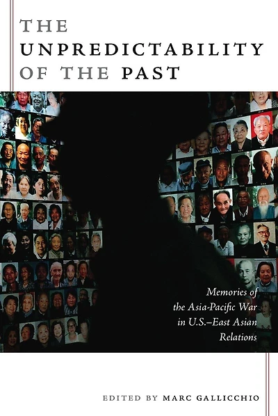 The Unpredictability of the Past: Memories of the Asia-Pacific War in U.S.-East Asian Relations