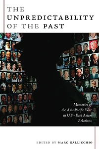The Unpredictability of the Past: Memories of the Asia-Pacific War in U.S.-East Asian Relations