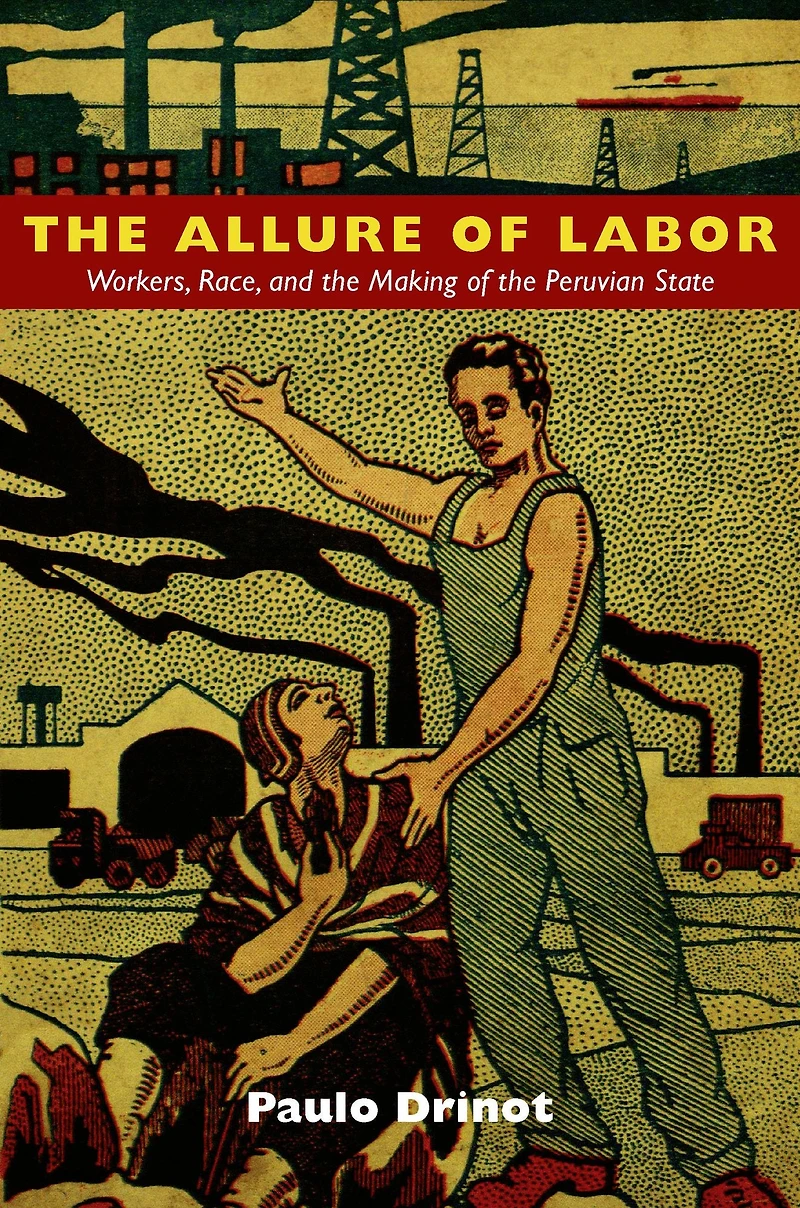 the Allure of Labor: Workers, Race, and Making Peruvian State