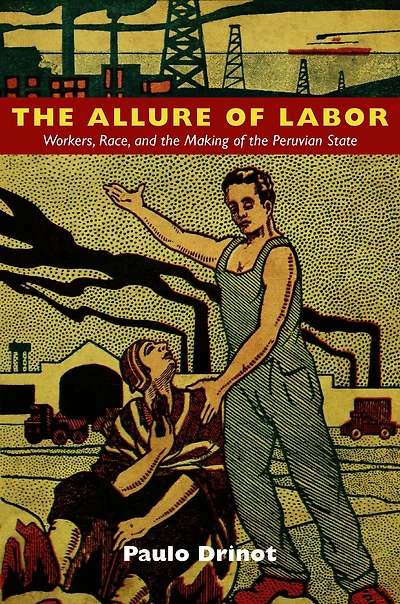 the Allure of Labor: Workers, Race, and Making Peruvian State
