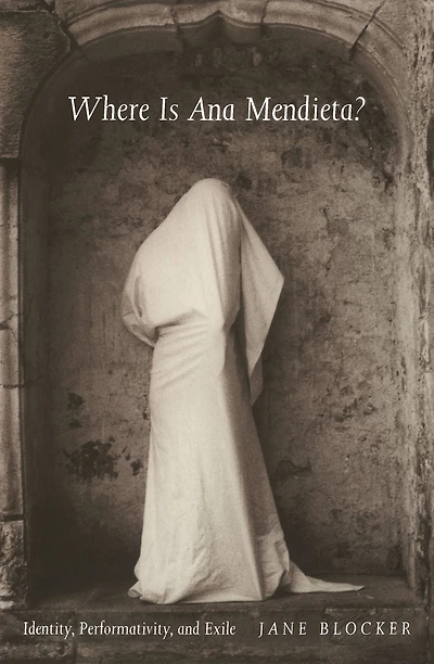 Where Is Ana Mendieta?: Identity, Performativity, and Exile