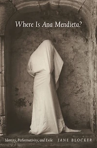 Where Is Ana Mendieta?: Identity, Performativity, and Exile