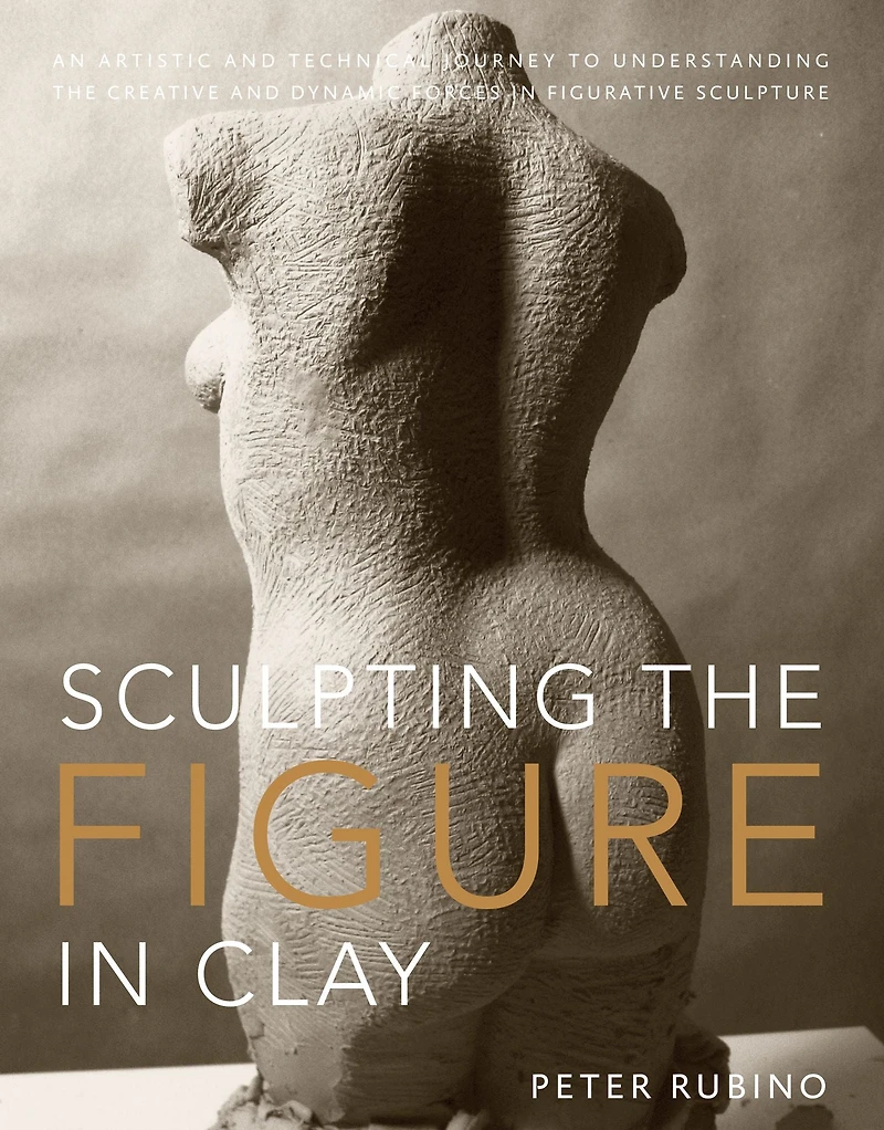 Sculpting the Figure Clay: An Artistic and Technical Journey to Understanding Creative Dynamic Forces Figurative Sculpture