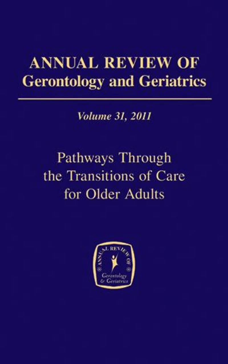 Annual Review of Gerontology and Geriatrics, Volume 31, 2011: Pathways Through The Transitions of Care for Older Adults