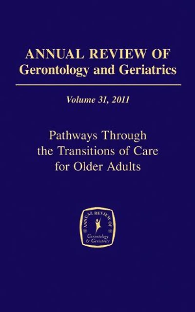 Annual Review of Gerontology and Geriatrics, Volume 31, 2011: Pathways Through The Transitions of Care for Older Adults