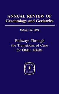 Annual Review of Gerontology and Geriatrics, Volume 31, 2011: Pathways Through The Transitions of Care for Older Adults