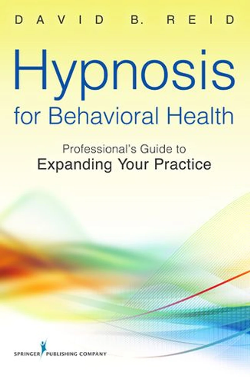 Hypnosis for Behavioral Health: A Guide to Expanding Your Professional Practice