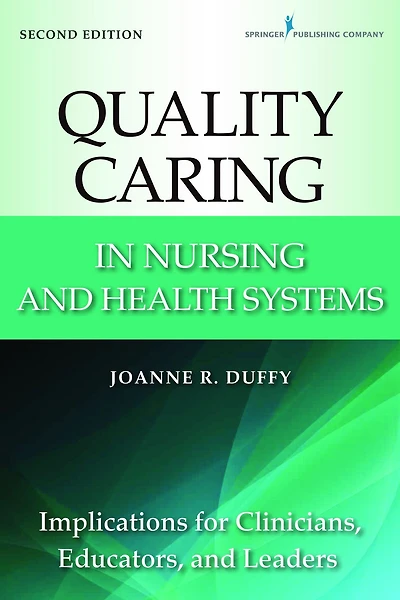 Quality Caring in Nursing and Health Systems: Implications for Clinicians, Educators, and Leaders, 2nd Edition
