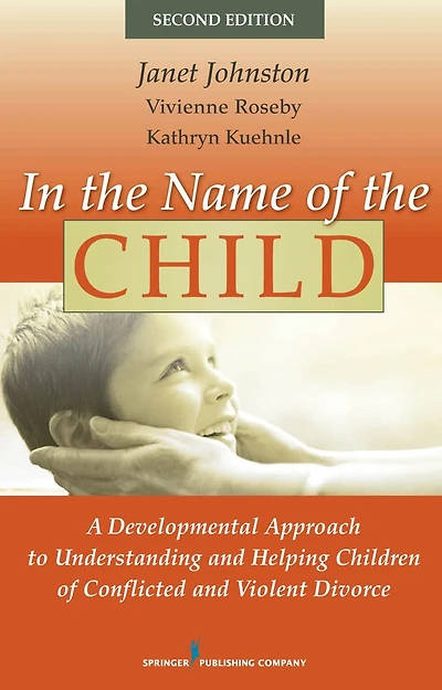 In the Name of the Child: A Developmental Approach to Understanding and Helping Children of Conflicted and Violent Divorce, Second Edition