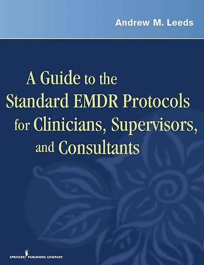 A Guide to the Standard EMDR Protocols for Clinicians, Supervisors, and Consultants